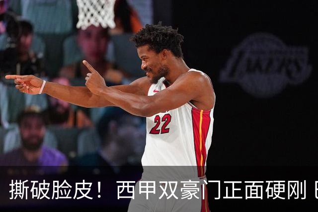 撕破脸皮！西甲双豪门正面硬刚 巴萨启动法律追责死磕弗洛伦蒂诺诽谤言论
