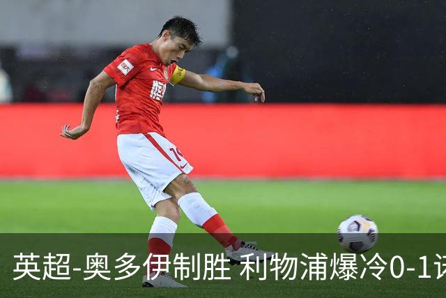 英超-奥多伊制胜 利物浦爆冷0-1诺丁汉森林